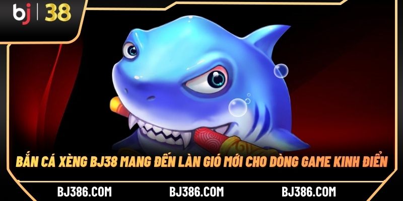 Bắn cá xèng BJ38 mang đến làn gió mới cho dòng game kinh điển