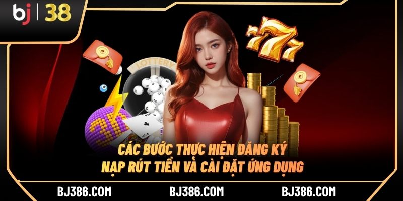 Các bước thực hiện đăng ký, nạp rút tiền và cài đặt ứng dụng