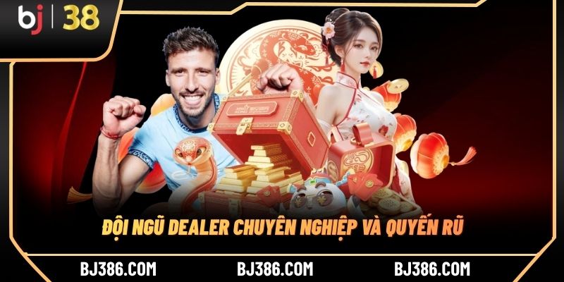 Đội ngũ Dealer chuyên nghiệp và quyến rũ
