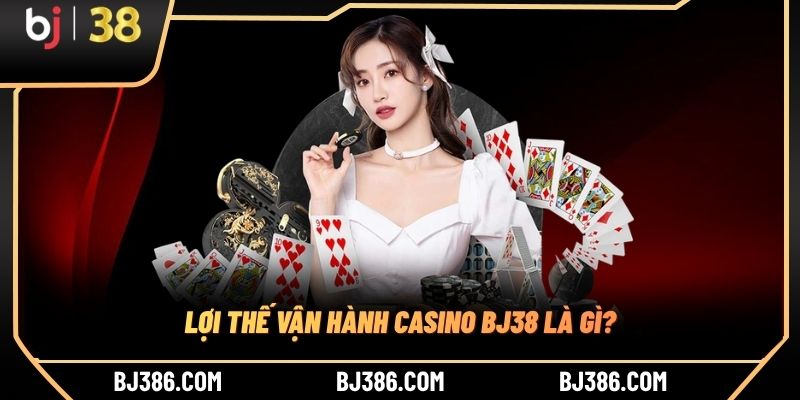 Lợi thế vận hành casino BJ38 là gì?