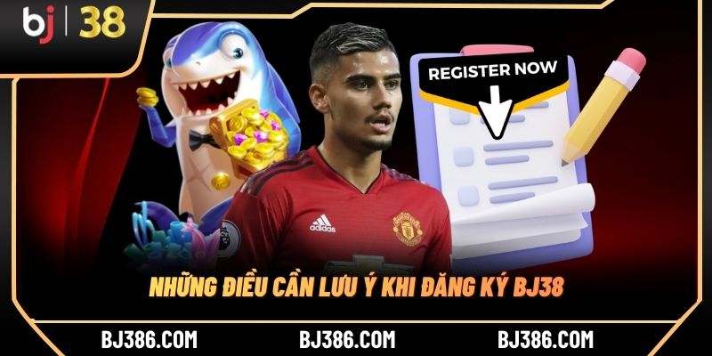 Những điều cần lưu ý khi đăng ký BJ38