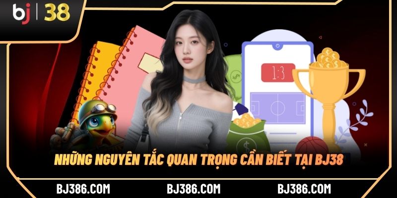 Những nguyên tắc quan trọng cần biết tại BJ38