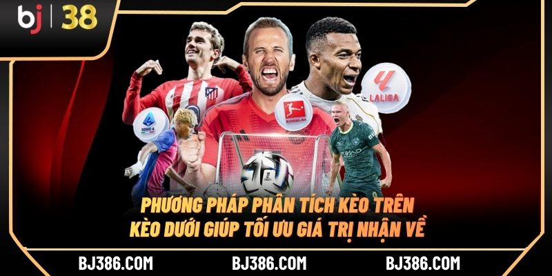Phương pháp phân tích kèo trên kèo dưới giúp tối ưu giá trị nhận về Phương pháp phân tích kèo trên kèo dưới giúp tối ưu giá trị nhận về