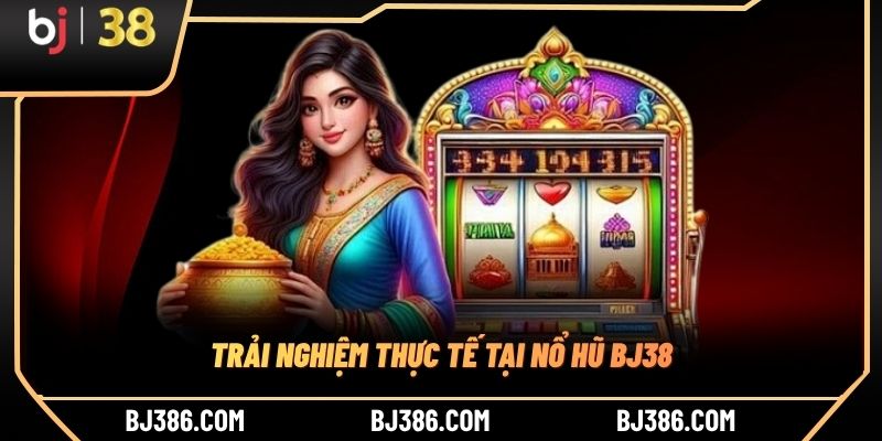 Trải nghiệm thực tế tại nổ hũ BJ38 Trải nghiệm thực tế tại nổ hũ BJ38